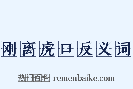 刚离虎口反义词是什么意思的图片